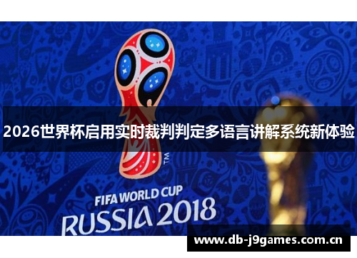 2026世界杯启用实时裁判判定多语言讲解系统新体验